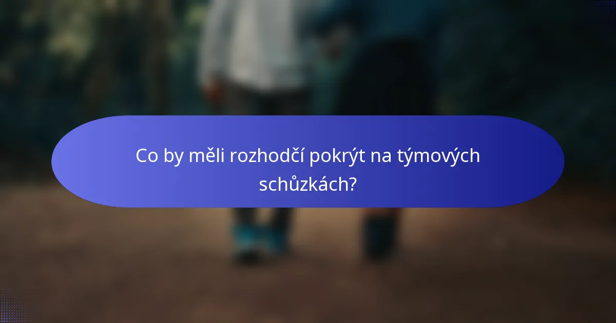 Co by měli rozhodčí pokrýt na týmových schůzkách?