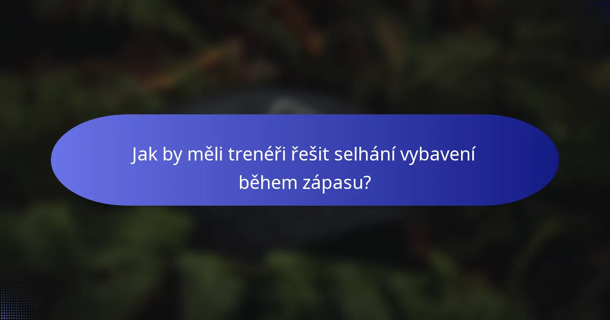 Jak by měli trenéři řešit selhání vybavení během zápasu?