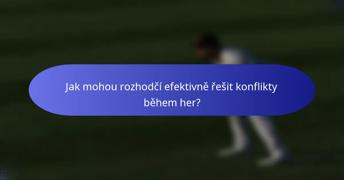 Jak mohou rozhodčí efektivně řešit konflikty během her?