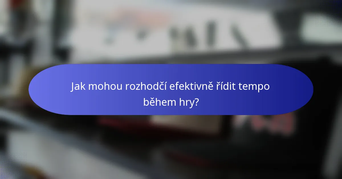 Jak mohou rozhodčí efektivně řídit tempo během hry?