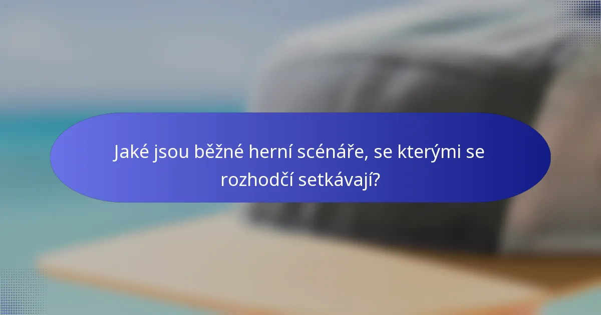 Jaké jsou běžné herní scénáře, se kterými se rozhodčí setkávají?