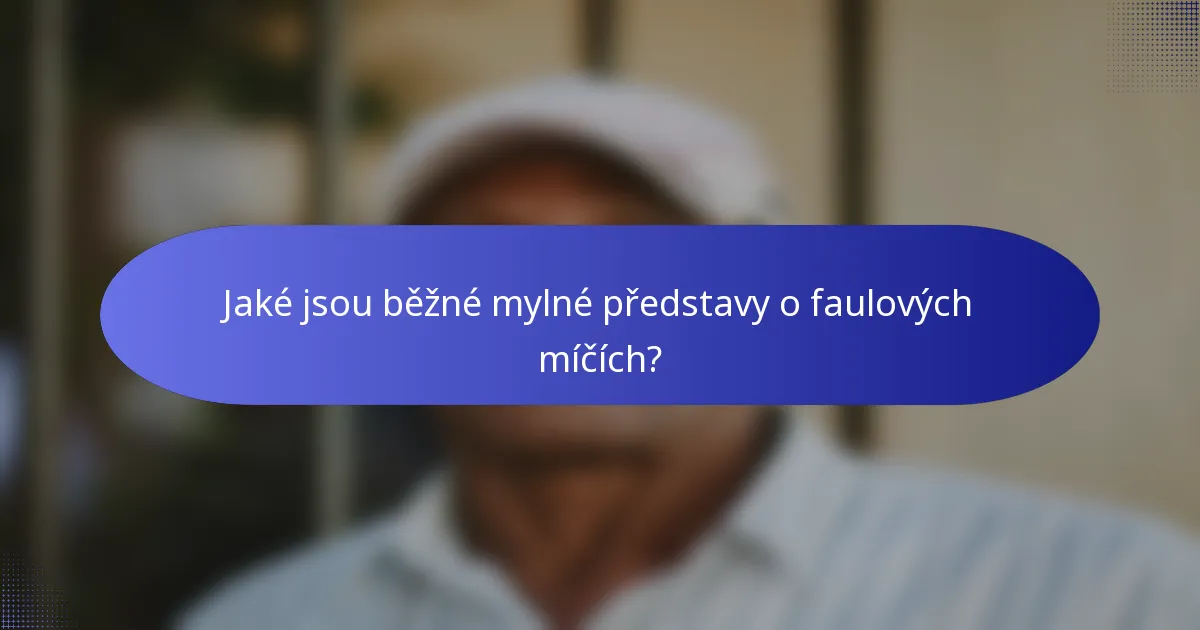 Jaké jsou běžné mylné představy o faulových míčích?