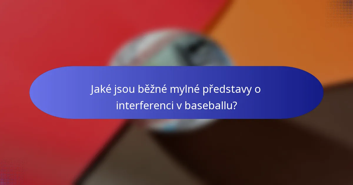 Jaké jsou běžné mylné představy o interferenci v baseballu?