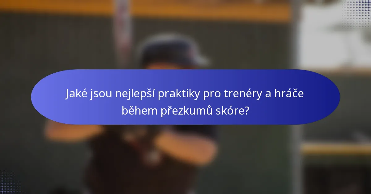 Jaké jsou nejlepší praktiky pro trenéry a hráče během přezkumů skóre?
