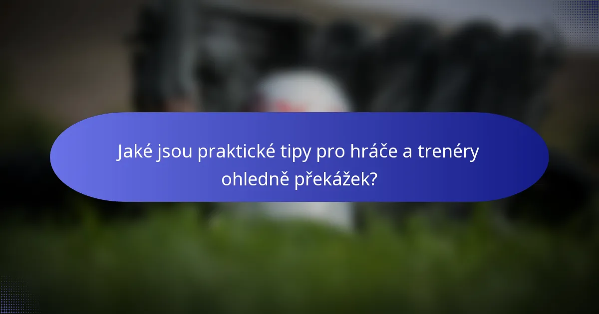 Jaké jsou praktické tipy pro hráče a trenéry ohledně překážek?